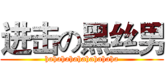 进击の黑丝男 (hahahahahahahahaha)
