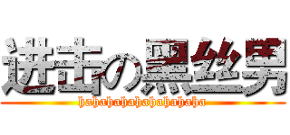 进击の黑丝男 (hahahahahahahahaha)