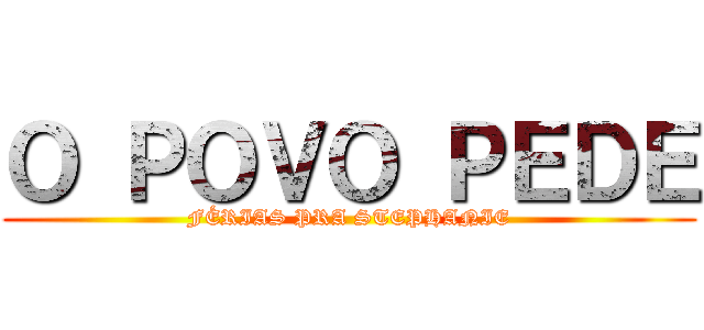 Ｏ ＰＯＶＯ ＰＥＤＥ (FÉRIAS PRA STEPHANIE)