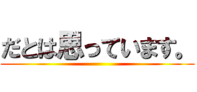 だとは思っています。 ()