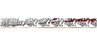 進撃の啾咪啾咪啾咪啾咪啾咪啾咪啾咪 (attack on titan)
