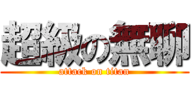 超級の無聊 (attack on titan)