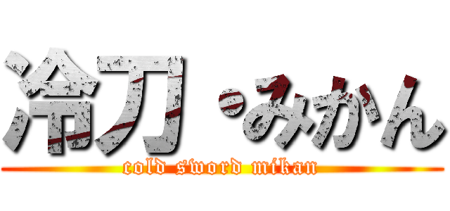 冷刀・みかん (cold sword mikan)