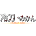 冷刀・みかん (cold sword mikan)