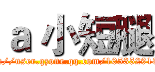 ａ 小短腿 (http://user.qzone.qq.com/1053529138/)