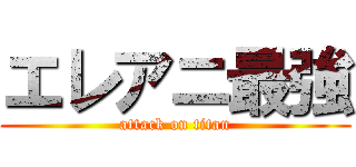 エレアニ最強 (attack on titan)