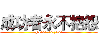 成功者永不抱怨 (Never complain)