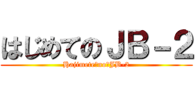 はじめてのＪＢ－２ (Hajimete　no　JB-2)