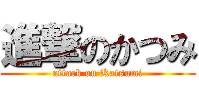 進撃のかつみ (attack on Katsumi)