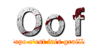 Ｏｏｆ (Yoyo c'est fais graille)