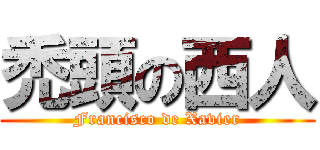 禿頭の西人 (Francisco de Xavier)