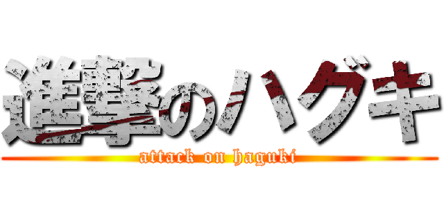 進撃のハグキ (attack on haguki)