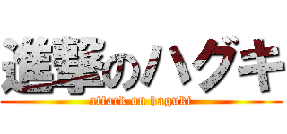 進撃のハグキ (attack on haguki)
