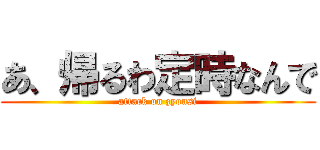 あ、帰るわ定時なんで (attack on zyousi)