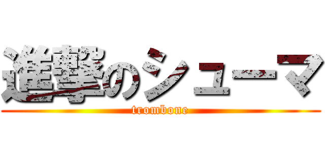 進撃のシューマ (trombone)