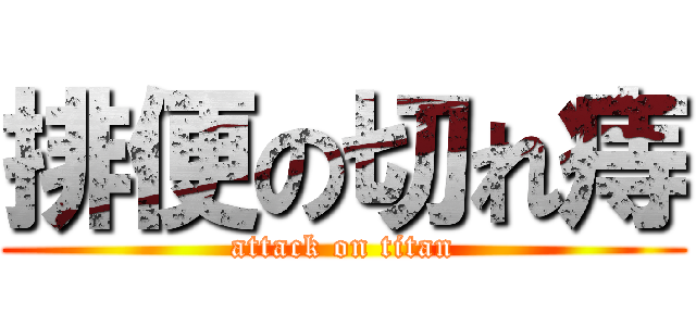 排便の切れ痔 (attack on titan)