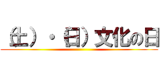 （土）・（日）文化の日 ()