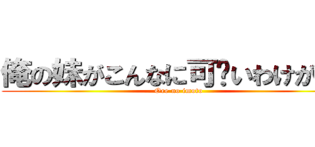 俺の妹がこんなに可爱いわけがない (Ore no imoto)