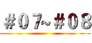 ＃０７~＃０８ ()