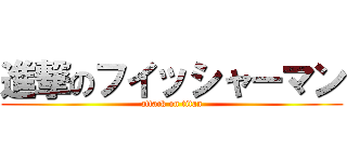 進撃のフイッシャーマン (attack on titan)