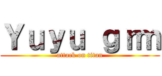 Ｙｕｙｕ ｇｒｍ (attack on titan)