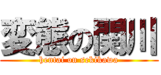 変態の関川 (hentai on sekikawa)