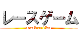 レースゲーム (attack on titan)