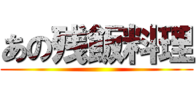 あの残飯料理 ()