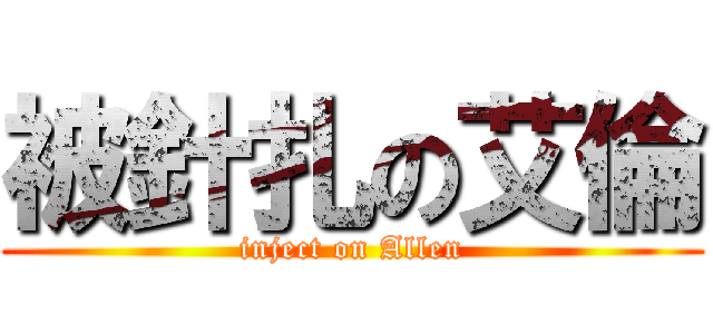 被針扎の艾倫 (inject on Allen)