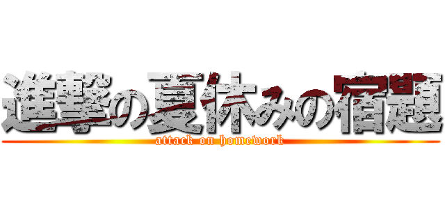 進撃の夏休みの宿題 (attack on homework)