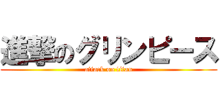 進撃のグリンピース (attack on titan)