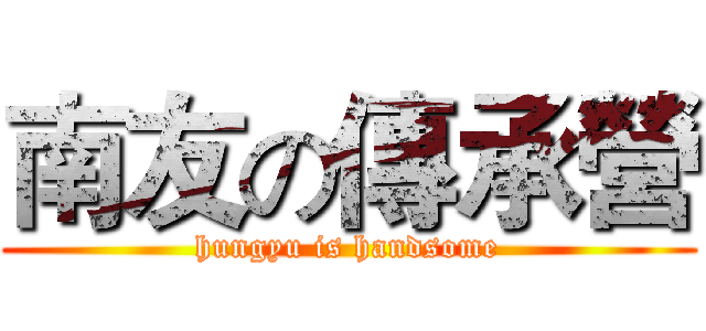 南友の傳承營 (hungyu is handsome)