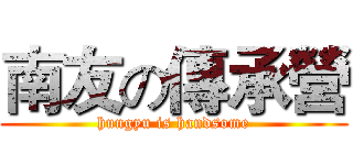 南友の傳承營 (hungyu is handsome)