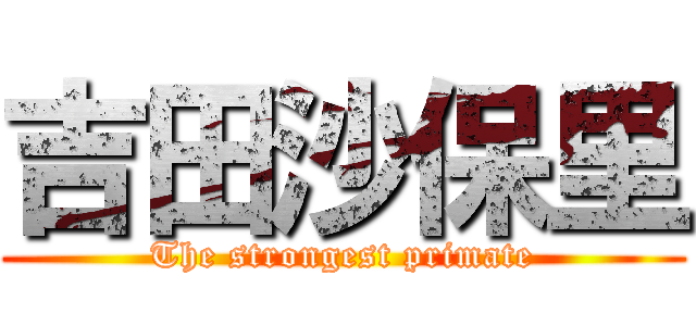 吉田沙保里 (The strongest primate)