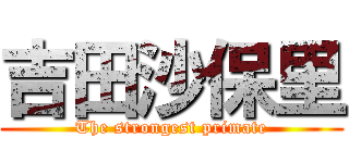 吉田沙保里 (The strongest primate)
