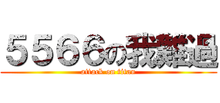 ５５６６の我難過 (attack on titan)