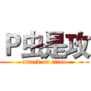Ｐ虫是攻 (attack on titan)