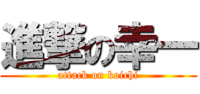 進撃の幸一 (attack on koichi)
