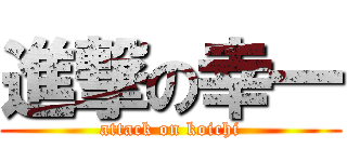 進撃の幸一 (attack on koichi)