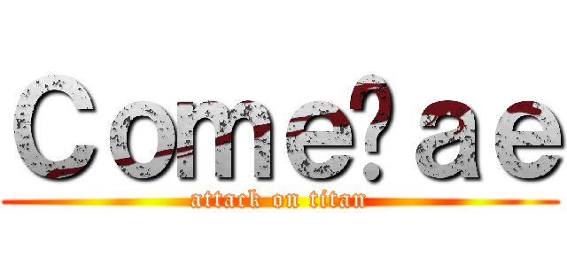 Ｃｏｍｅçａｅ (attack on titan)