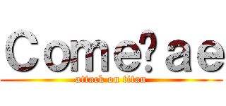 Ｃｏｍｅçａｅ (attack on titan)