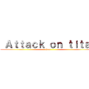  Ａｔｔａｃｋ ｏｎ ｔｉｔａｎ (Eren )