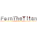 ＦｅｒｎＴｈｅＴｉｔａｎ (YouTube)