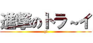 進撃のトラ～イ (gl)