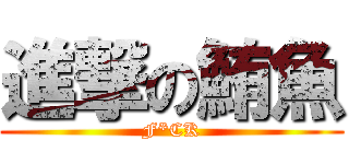 進撃の鮪魚 (F*CK)