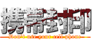 携帯封印 (Don't use your cell phone)