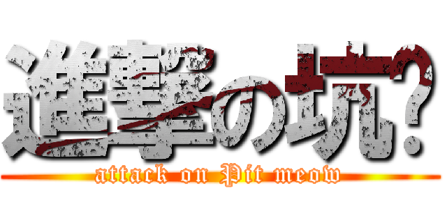 進撃の坑喵 (attack on Pit meow)