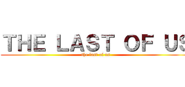ＴＨＥ ＬＡＳＴ ＯＦ ＵＳ (the last of us)