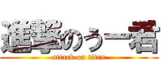 進撃のうー君 (attack on titan)