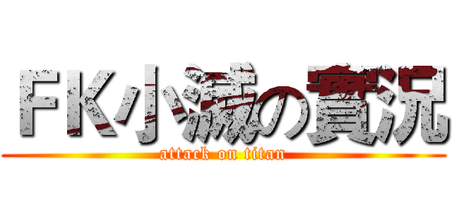 ＦＫ小滅の實況 (attack on titan)